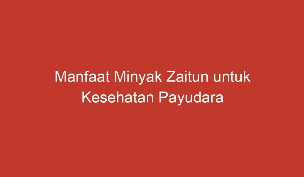 Manfaat Minyak Zaitun untuk Kesehatan Payudara