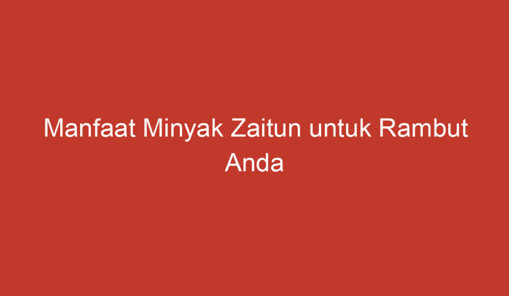 Manfaat Minyak Zaitun untuk Rambut Anda