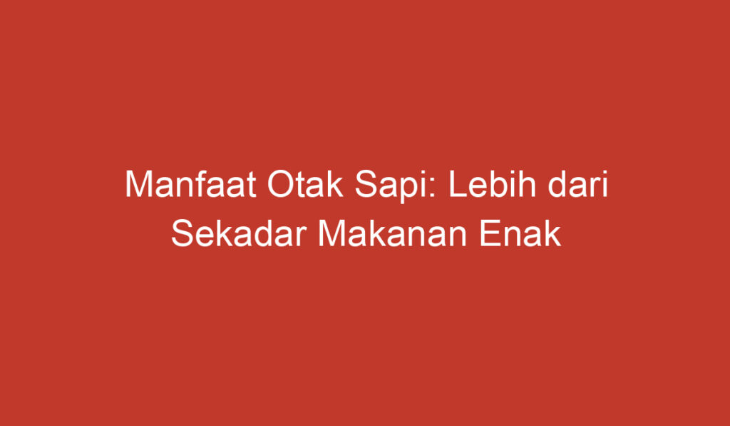 Manfaat Otak Sapi: Lebih dari Sekadar Makanan Enak