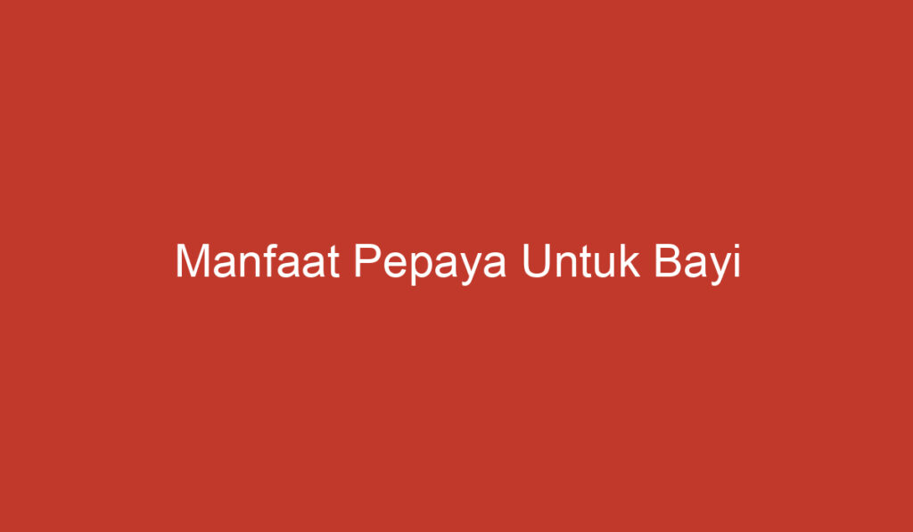 Manfaat Pepaya Untuk Bayi