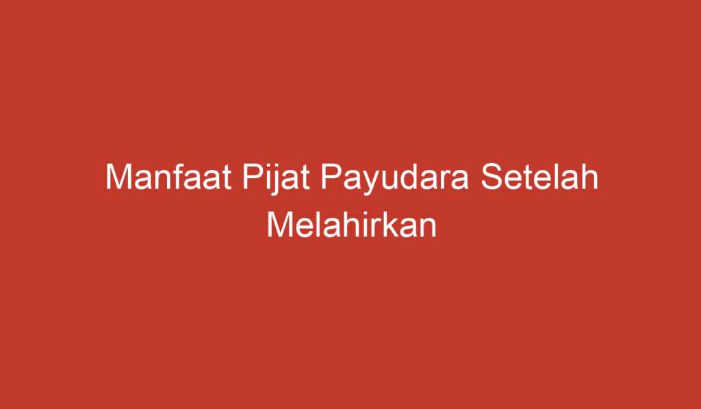 Manfaat Pijat Payudara Setelah Melahirkan