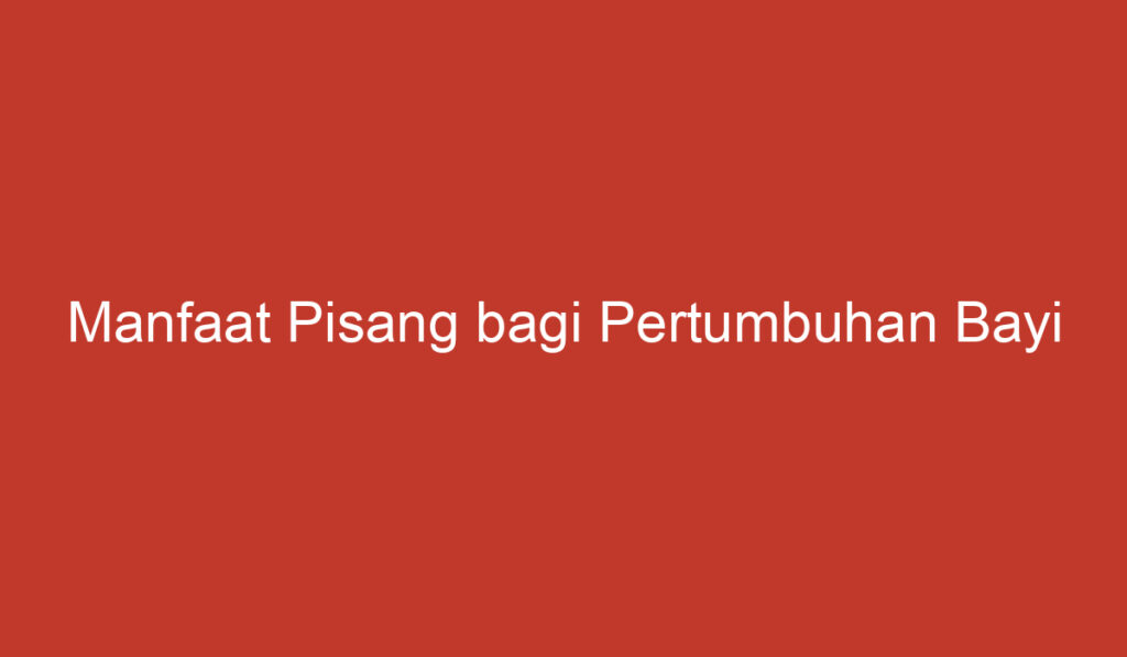 Manfaat Pisang bagi Pertumbuhan Bayi