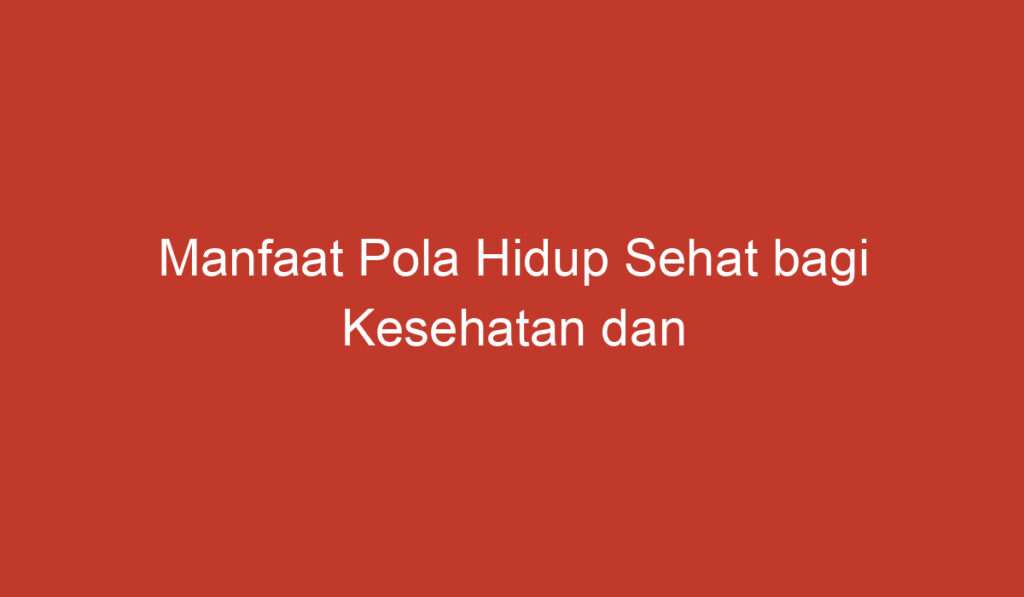 Manfaat Pola Hidup Sehat bagi Kesehatan dan Kualitas Hidup Anda