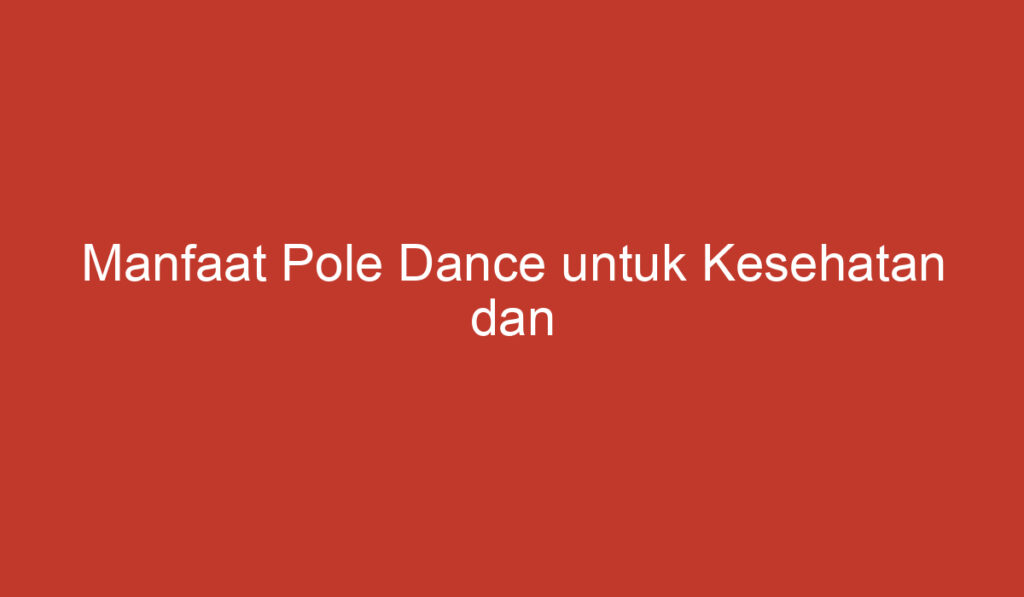 Manfaat Pole Dance untuk Kesehatan dan Pengembangan Diri