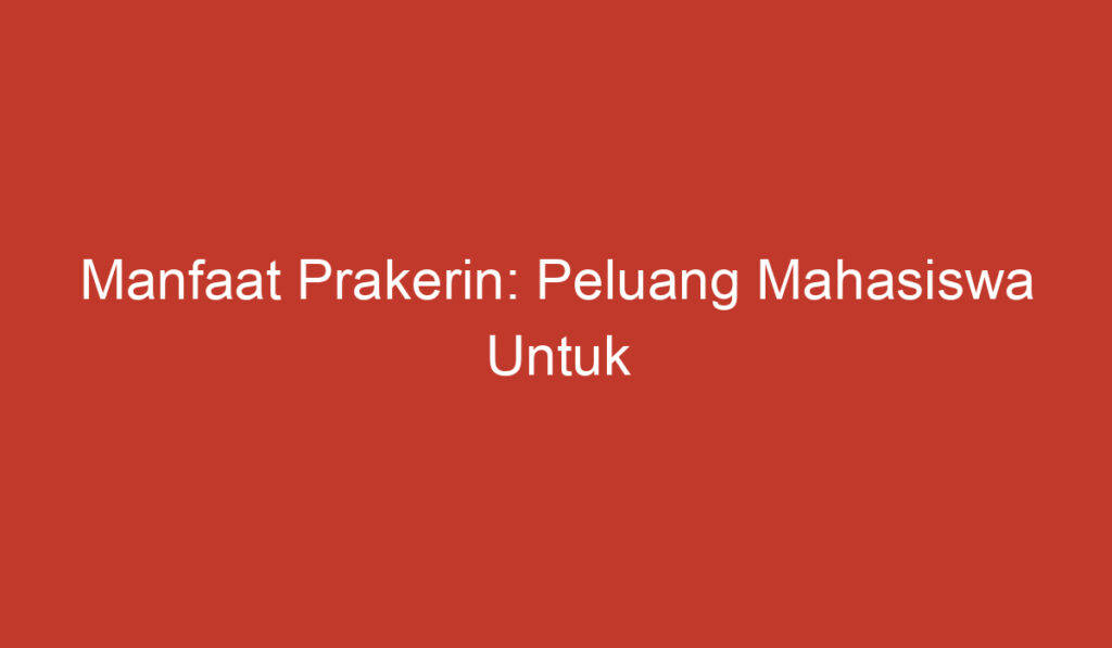 Manfaat Prakerin: Peluang Mahasiswa Untuk Mencapai Kesuksesan