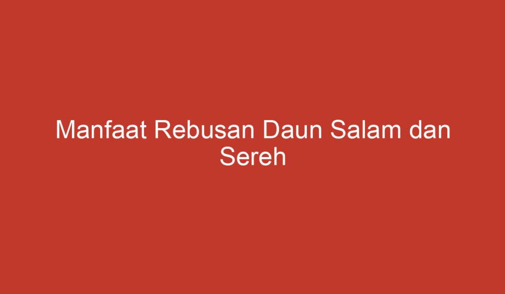 Manfaat Rebusan Daun Salam dan Sereh