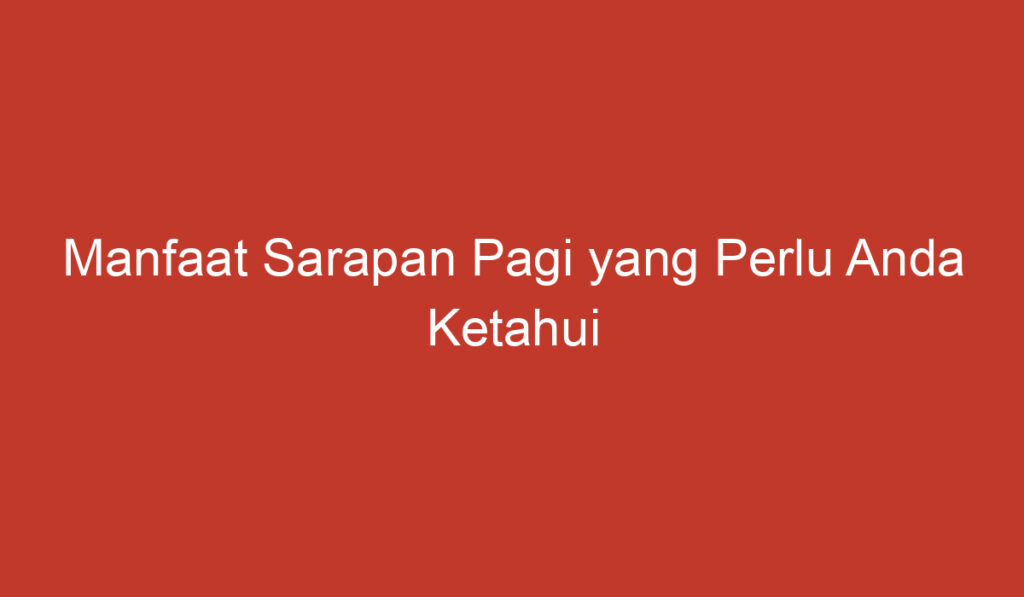 Manfaat Sarapan Pagi yang Perlu Anda Ketahui