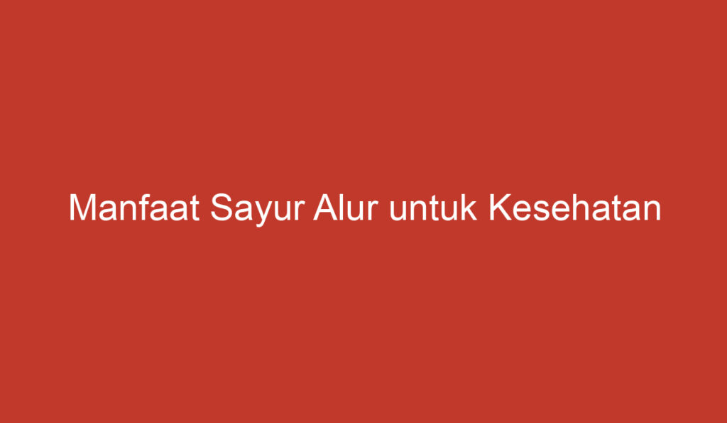 Manfaat Sayur Alur untuk Kesehatan