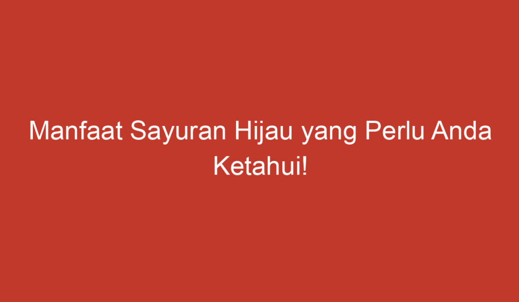 Manfaat Sayuran Hijau yang Perlu Anda Ketahui!