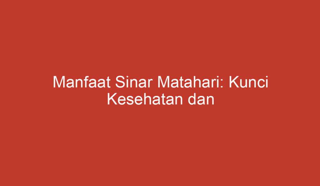 Manfaat Sinar Matahari: Kunci Kesehatan dan Kesejahteraan