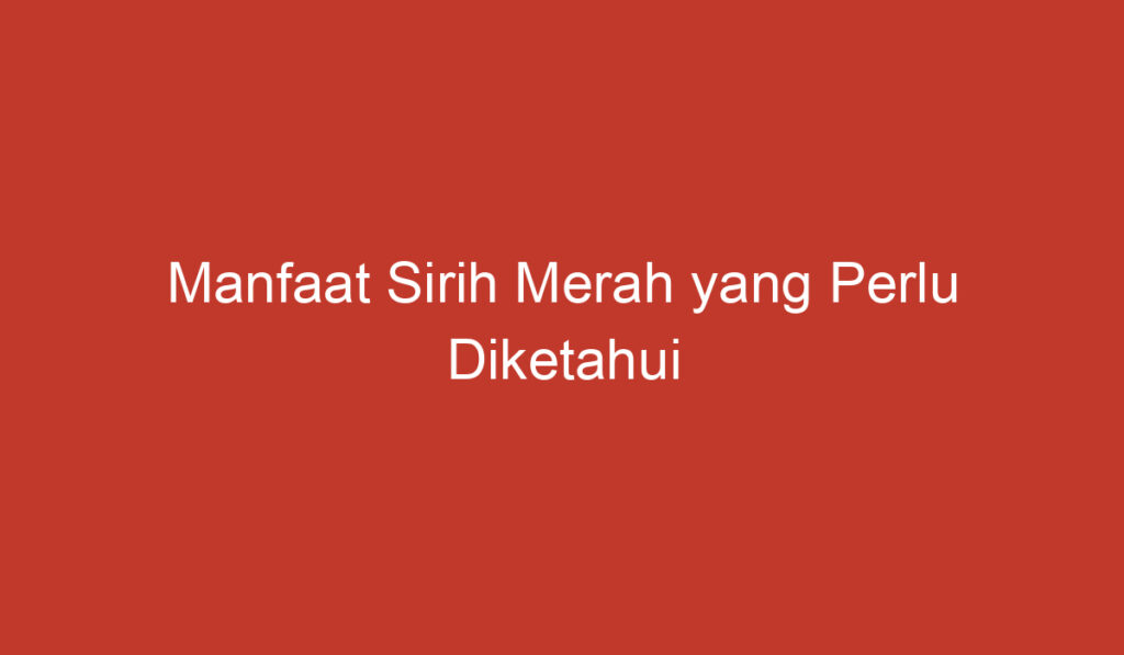 Manfaat Sirih Merah yang Perlu Diketahui