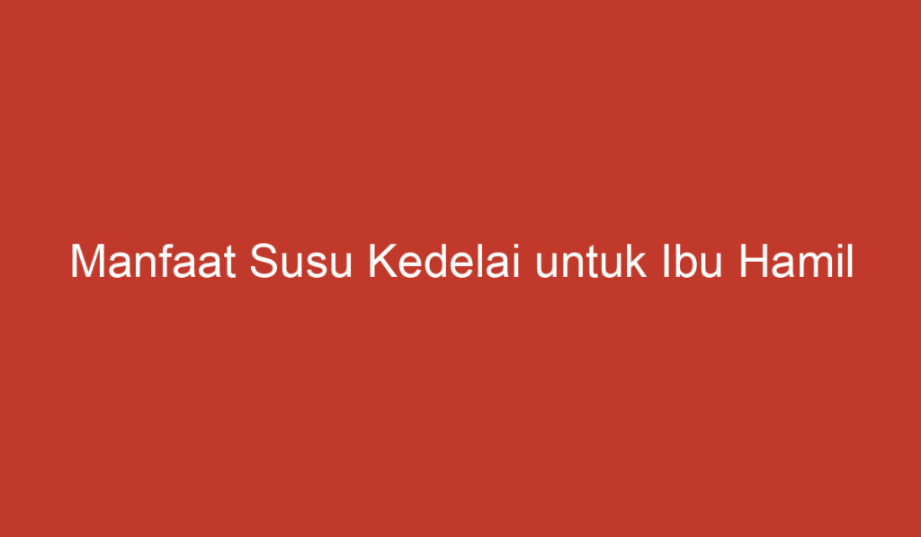 Manfaat Susu Kedelai untuk Ibu Hamil