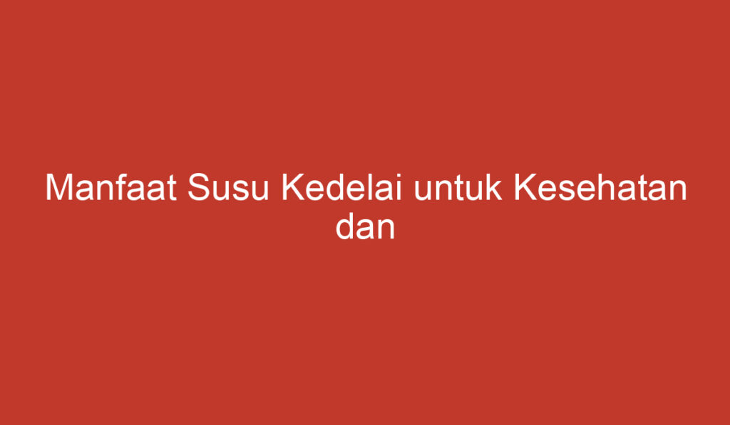 Manfaat Susu Kedelai untuk Kesehatan dan Kecantikan