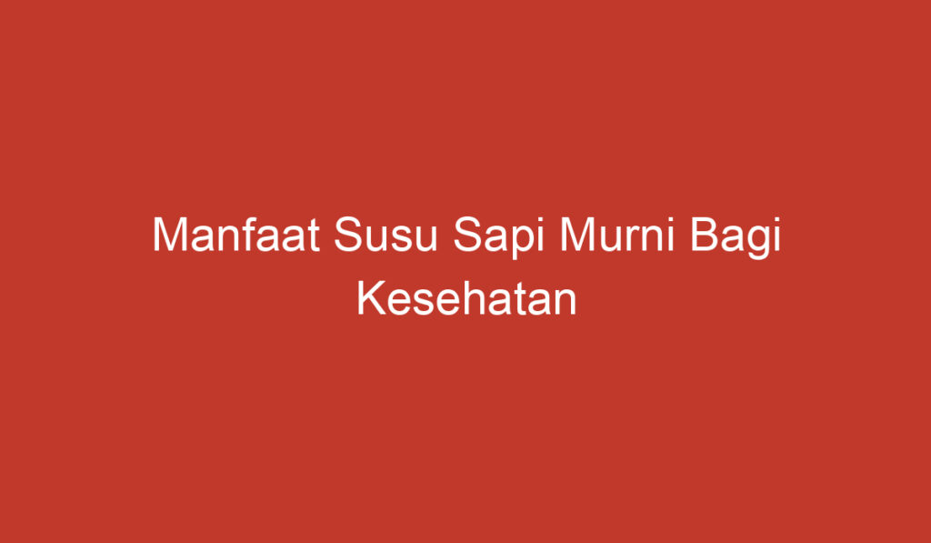 Manfaat Susu Sapi Murni Bagi Kesehatan