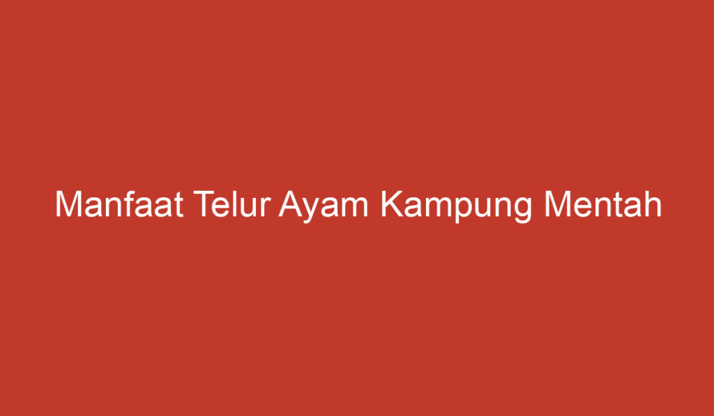 Manfaat Telur Ayam Kampung Mentah