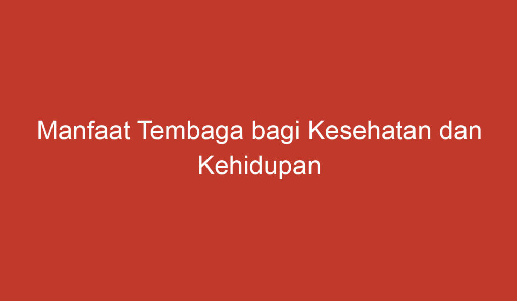 Manfaat Tembaga bagi Kesehatan dan Kehidupan Sehari hari