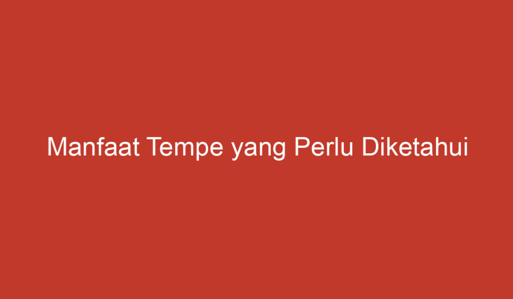 Manfaat Tempe yang Perlu Diketahui