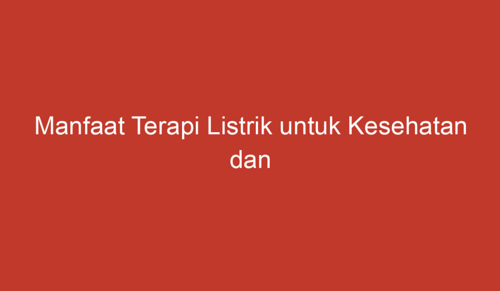 Manfaat Terapi Listrik untuk Kesehatan dan Kesembuhan