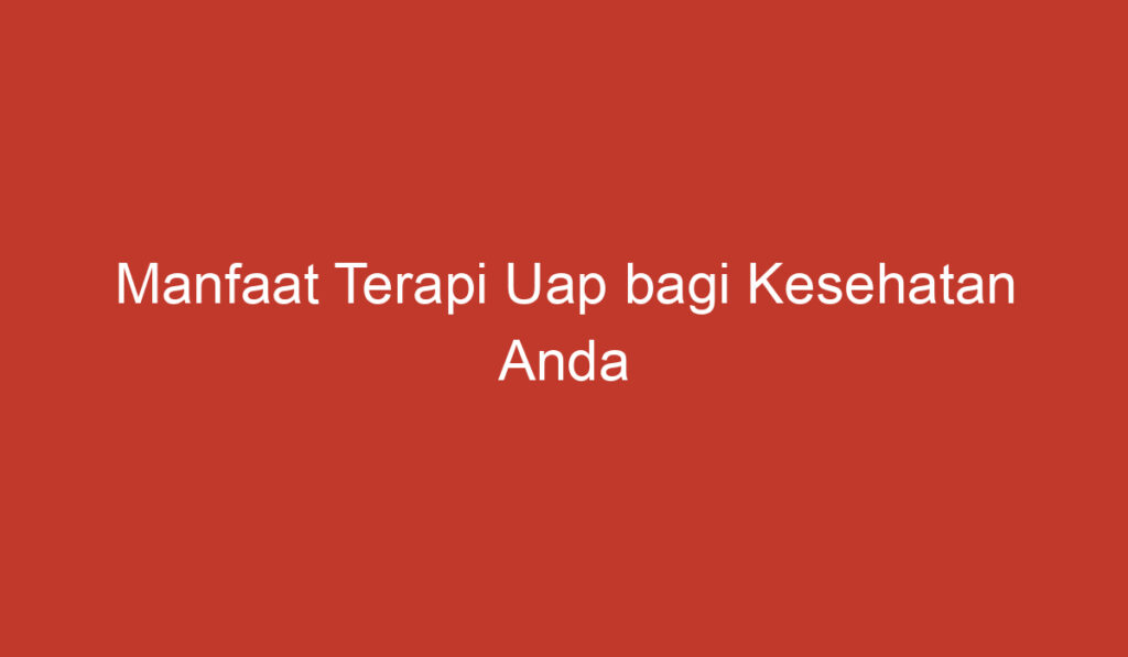 Manfaat Terapi Uap bagi Kesehatan Anda