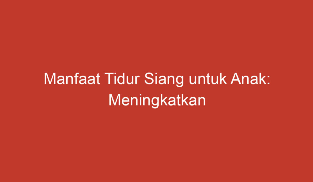 Manfaat Tidur Siang untuk Anak: Meningkatkan Kesehatan dan Kecerdasan