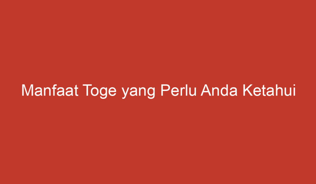 Manfaat Toge yang Perlu Anda Ketahui