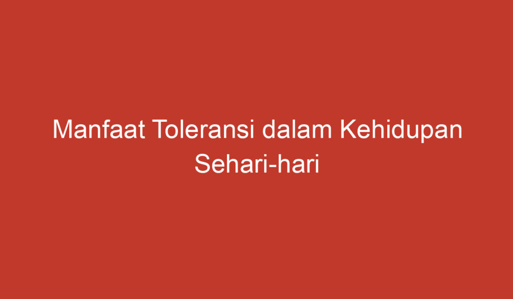 Manfaat Toleransi dalam Kehidupan Sehari hari