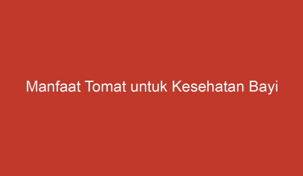 Manfaat Tomat untuk Kesehatan Bayi