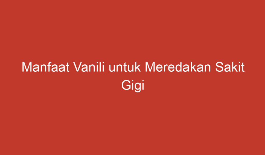 Manfaat Vanili untuk Meredakan Sakit Gigi