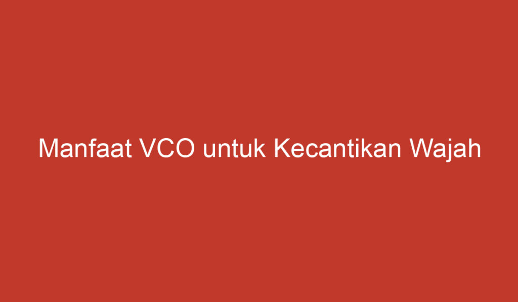 Manfaat VCO untuk Kecantikan Wajah