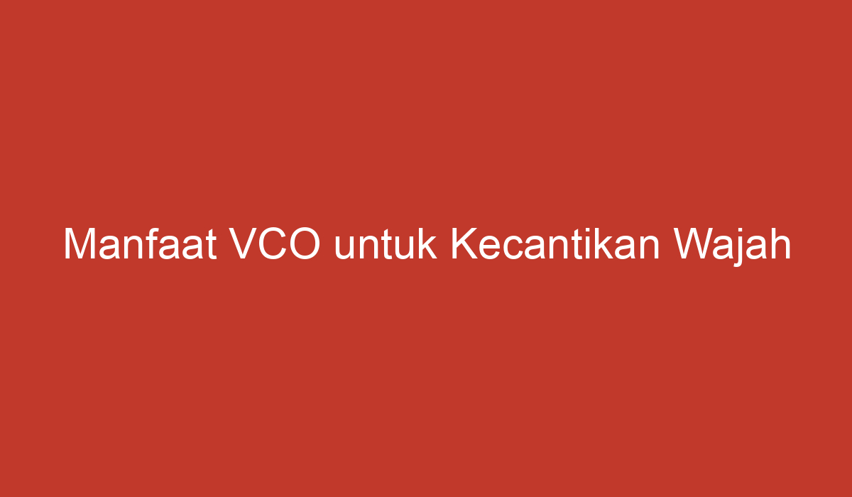 Manfaat Vco Untuk Kecantikan Wajah