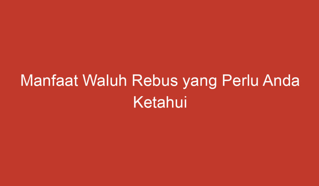 Manfaat Waluh Rebus yang Perlu Anda Ketahui