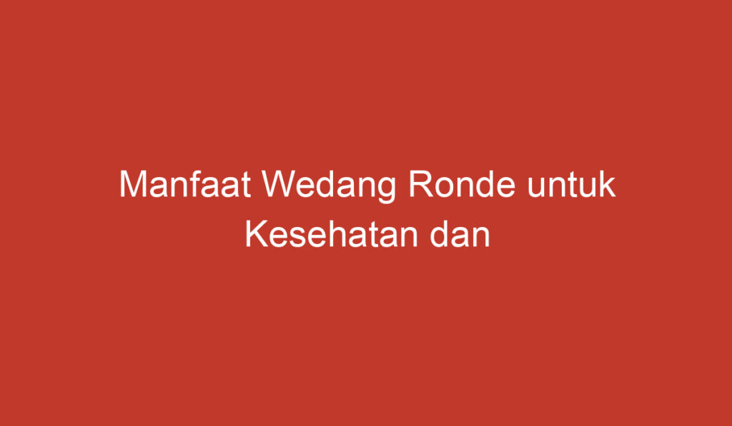 Manfaat Wedang Ronde untuk Kesehatan dan Kenikmatan