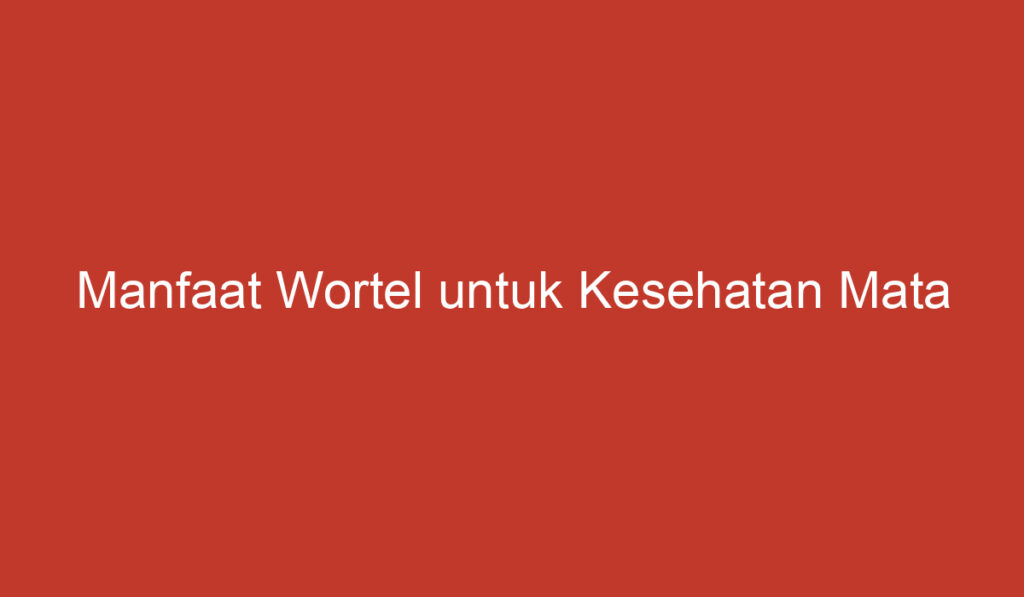 Manfaat Wortel untuk Kesehatan Mata