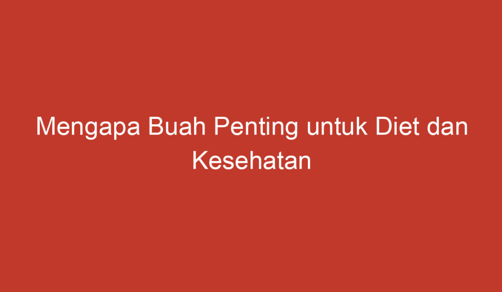 Mengapa Buah Penting untuk Diet dan Kesehatan