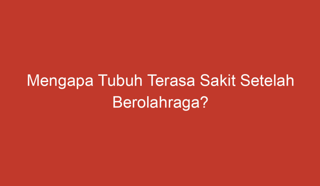 Mengapa Tubuh Terasa Sakit Setelah Berolahraga?