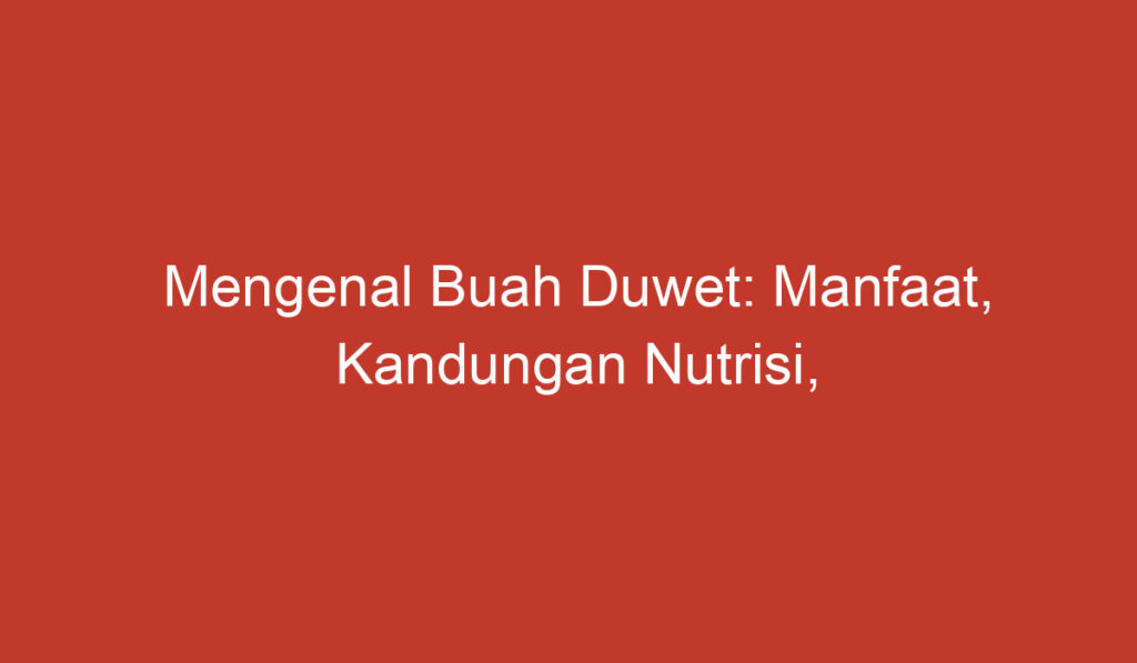 Mengenal Buah Duwet: Manfaat, Kandungan Nutrisi, dan Cara Menanamnya