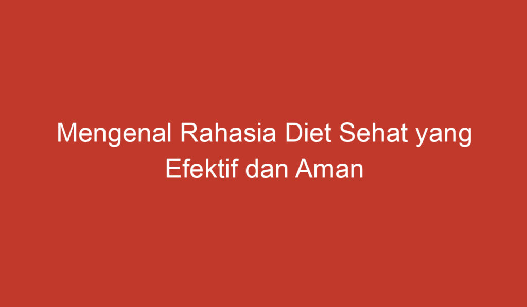 Mengenal Rahasia Diet Sehat yang Efektif dan Aman