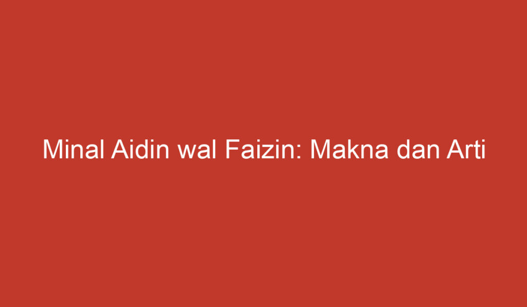 Minal Aidin wal Faizin: Makna dan Arti