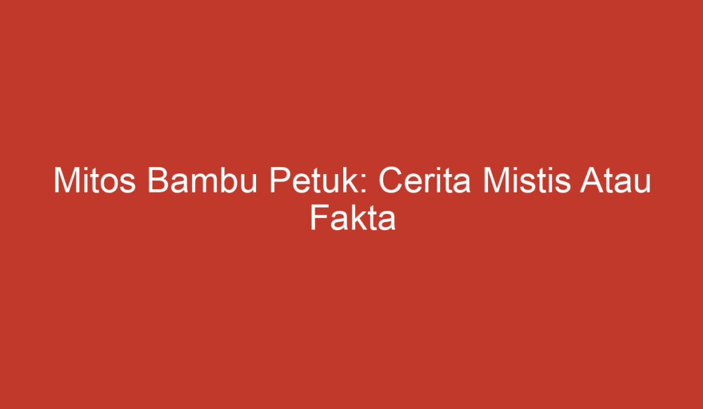 Mitos Bambu Petuk: Cerita Mistis Atau Fakta Ilmiah?