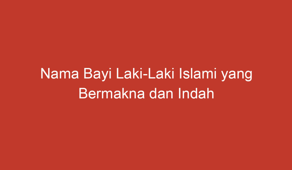 Nama Bayi Laki Laki Islami yang Bermakna dan Indah