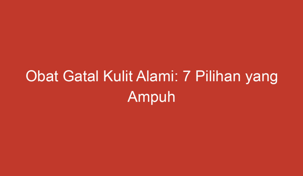 Obat Gatal Kulit Alami: 7 Pilihan yang Ampuh