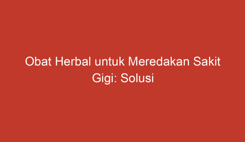 Obat Herbal untuk Meredakan Sakit Gigi: Solusi Alami untuk Mengatasi Rasa Tidak Nyaman