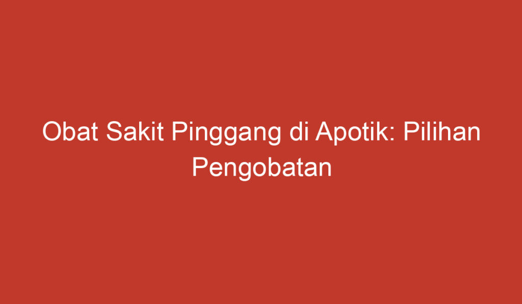 Obat Sakit Pinggang di Apotik: Pilihan Pengobatan yang Tersedia