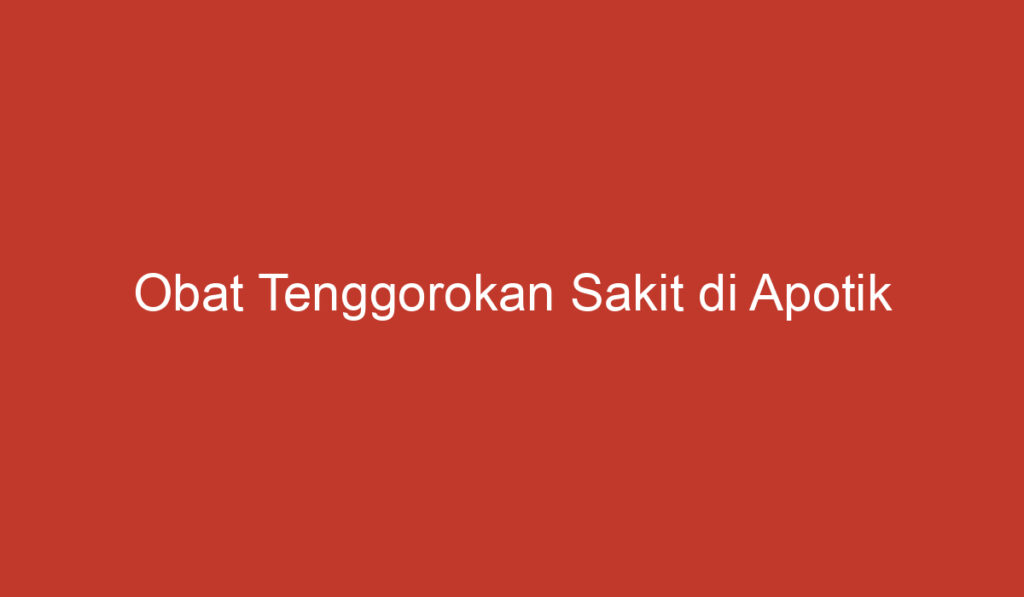 Obat Tenggorokan Sakit di Apotik