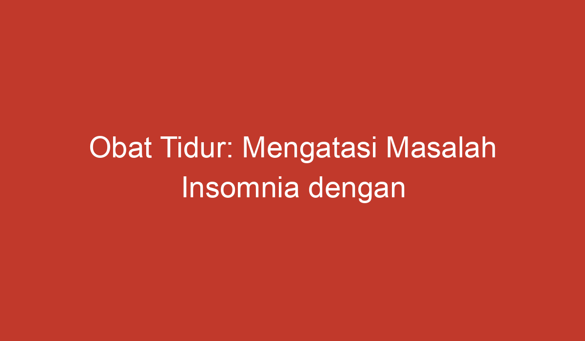 Obat Tidur: Mengatasi Masalah Insomnia Dengan Tepat