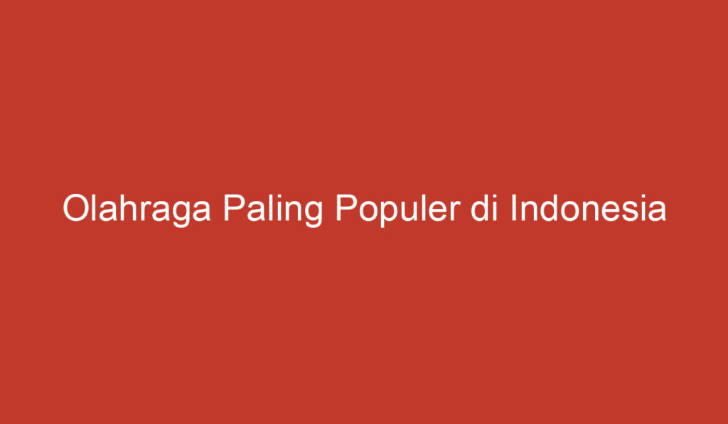 Olahraga Paling Populer di Indonesia