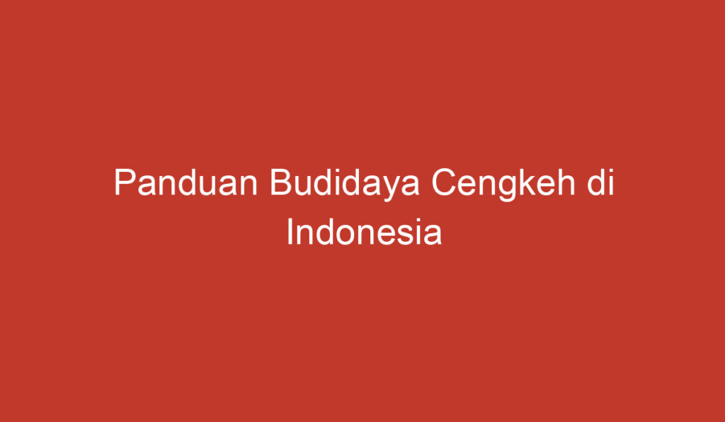 Panduan Budidaya Cengkeh di Indonesia