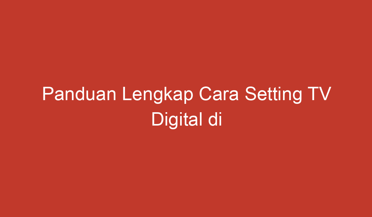 Panduan Lengkap Cara Setting Tv Digital Di Indonesia