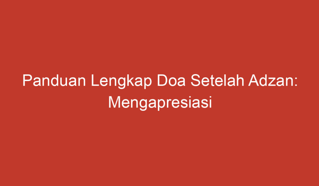 Panduan Lengkap Doa Setelah Adzan: Mengapresiasi dan Mendapatkan Berkah