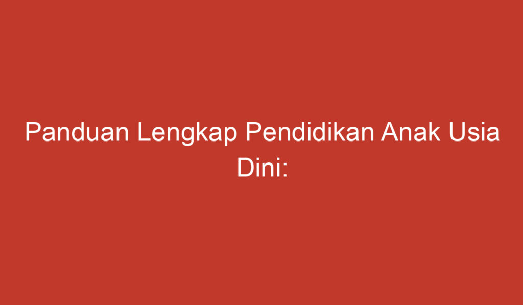 Panduan Lengkap Pendidikan Anak Usia Dini: Memaksimalkan Potensi dan Membangun Fondasi yang Kuat